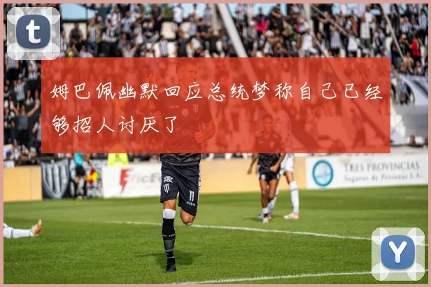 姆巴佩幽默回应总统梦称自己已经够招人讨厌了